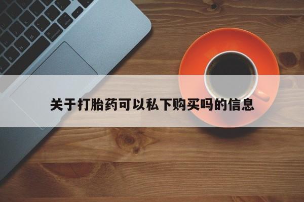 私人医院可以开打胎药吗关于打胎药可以私下购买吗的信息