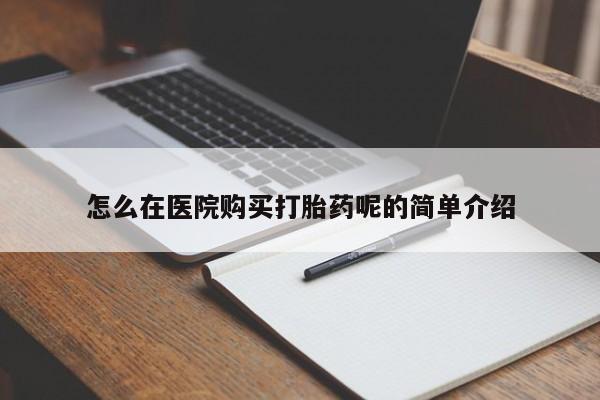 私人医院可以开打胎药吗怎么在医院购买打胎药呢的简单介绍